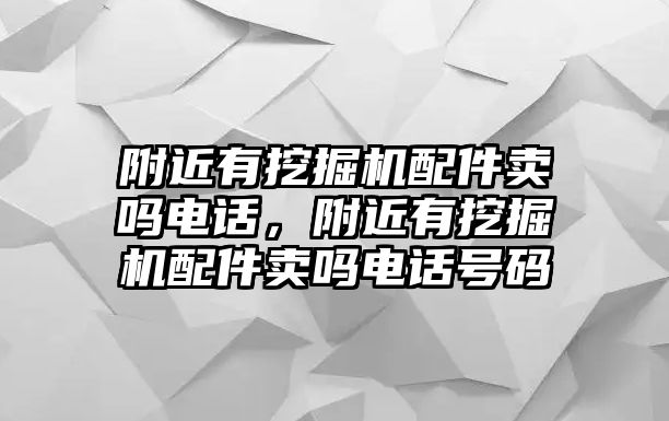 附近有挖掘機(jī)配件賣嗎電話，附近有挖掘機(jī)配件賣嗎電話號(hào)碼