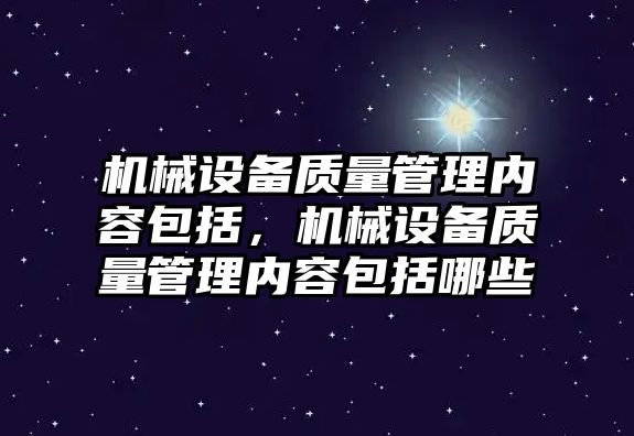 機械設(shè)備質(zhì)量管理內(nèi)容包括，機械設(shè)備質(zhì)量管理內(nèi)容包括哪些