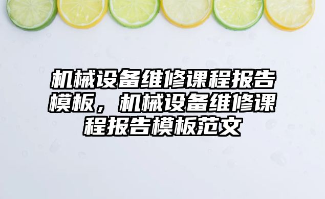 機械設備維修課程報告模板，機械設備維修課程報告模板范文