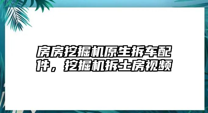 房房挖掘機(jī)原生拆車配件，挖掘機(jī)拆土房視頻