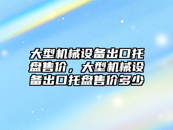 大型機械設備出口托盤售價，大型機械設備出口托盤售價多少