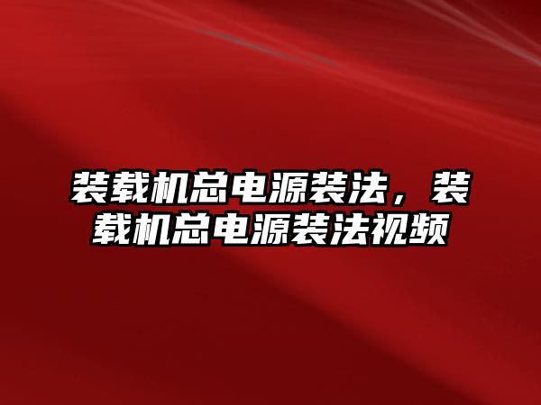 裝載機總電源裝法，裝載機總電源裝法視頻