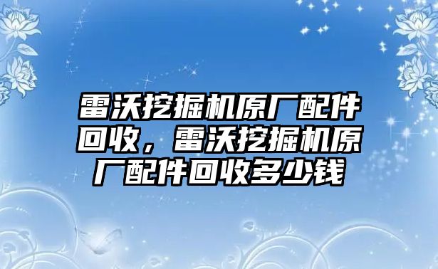 雷沃挖掘機(jī)原廠配件回收，雷沃挖掘機(jī)原廠配件回收多少錢