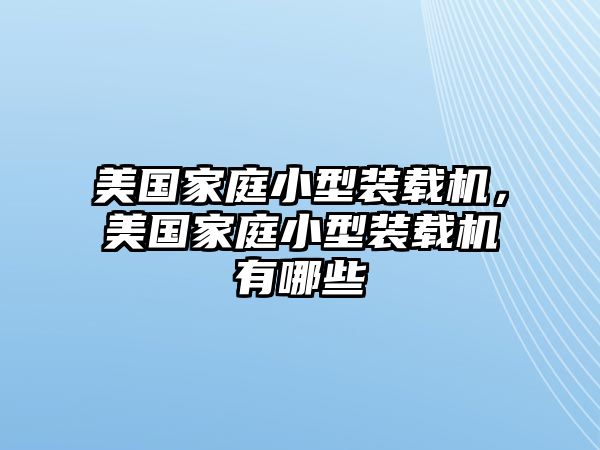 美國家庭小型裝載機(jī)，美國家庭小型裝載機(jī)有哪些