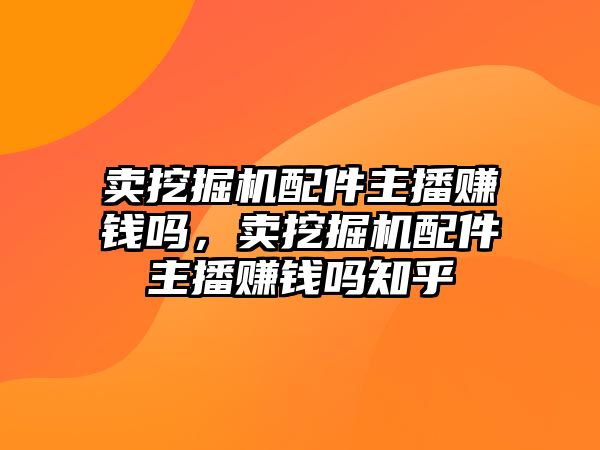 賣挖掘機配件主播賺錢嗎，賣挖掘機配件主播賺錢嗎知乎