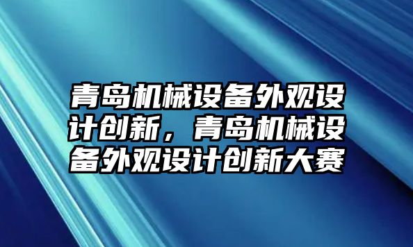 青島機(jī)械設(shè)備外觀設(shè)計(jì)創(chuàng)新，青島機(jī)械設(shè)備外觀設(shè)計(jì)創(chuàng)新大賽