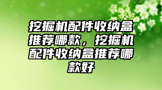 挖掘機(jī)配件收納盒推薦哪款，挖掘機(jī)配件收納盒推薦哪款好