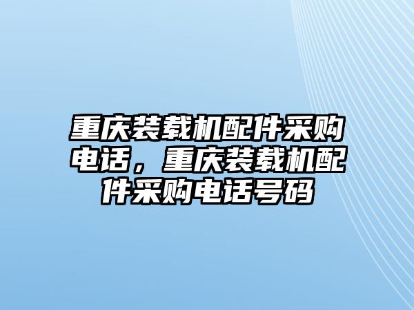 重慶裝載機(jī)配件采購電話，重慶裝載機(jī)配件采購電話號碼