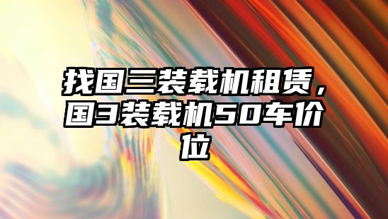 找國三裝載機(jī)租賃，國3裝載機(jī)50車價(jià)位