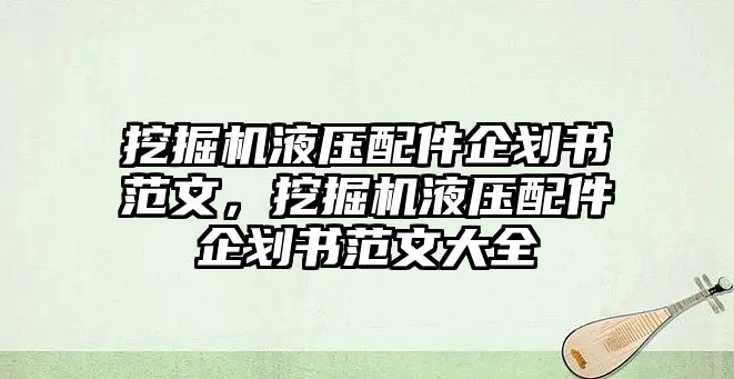 挖掘機(jī)液壓配件企劃書范文，挖掘機(jī)液壓配件企劃書范文大全