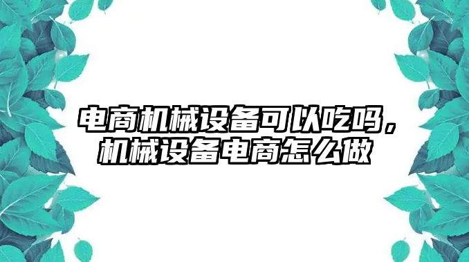 電商機械設備可以吃嗎，機械設備電商怎么做