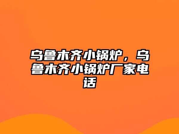 烏魯木齊小鍋爐，烏魯木齊小鍋爐廠家電話