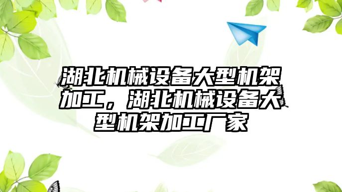 湖北機械設備大型機架加工，湖北機械設備大型機架加工廠家