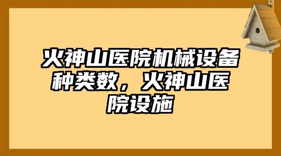 火神山醫(yī)院機械設(shè)備種類數(shù)，火神山醫(yī)院設(shè)施