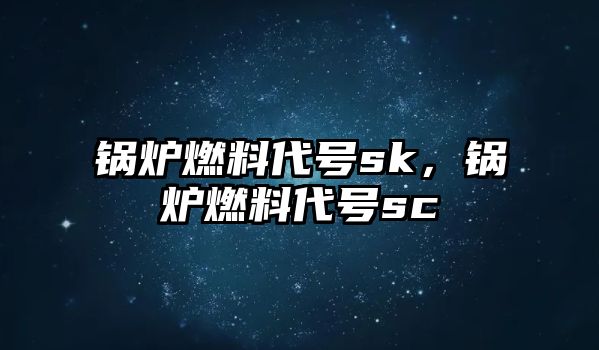 鍋爐燃料代號sk，鍋爐燃料代號sc