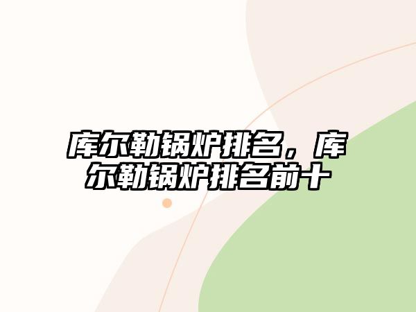 庫爾勒鍋爐排名，庫爾勒鍋爐排名前十