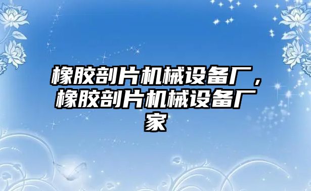 橡膠剖片機(jī)械設(shè)備廠，橡膠剖片機(jī)械設(shè)備廠家