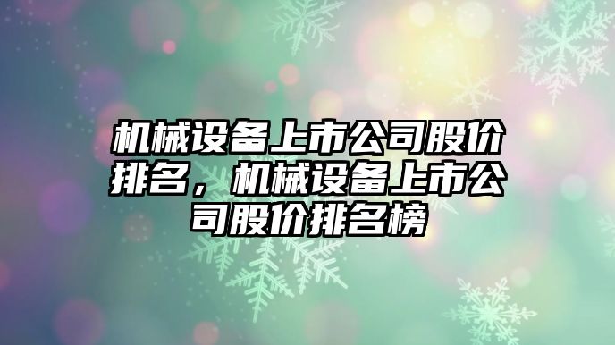 機械設(shè)備上市公司股價排名，機械設(shè)備上市公司股價排名榜