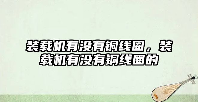 裝載機有沒有銅線圈，裝載機有沒有銅線圈的