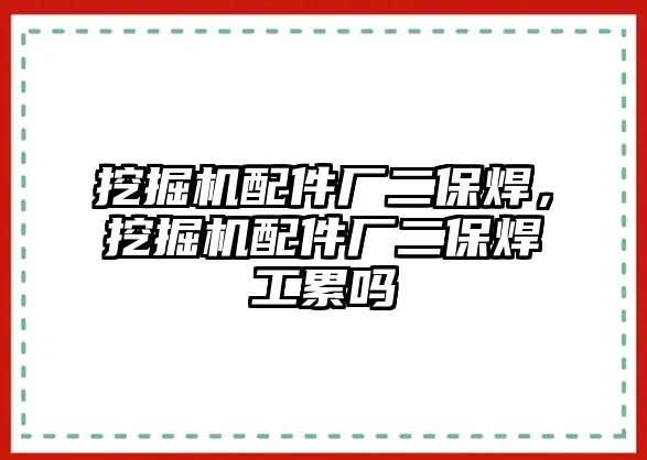 挖掘機(jī)配件廠二保焊，挖掘機(jī)配件廠二保焊工累嗎