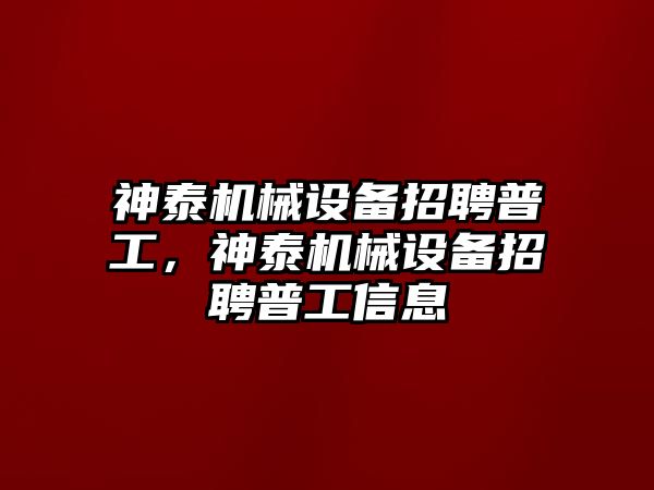 神泰機械設(shè)備招聘普工，神泰機械設(shè)備招聘普工信息