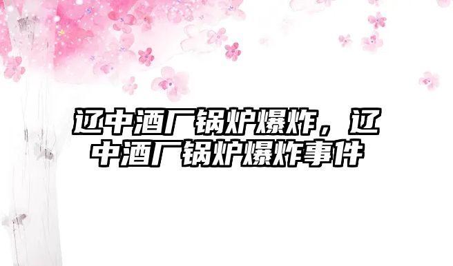 遼中酒廠鍋爐爆炸，遼中酒廠鍋爐爆炸事件