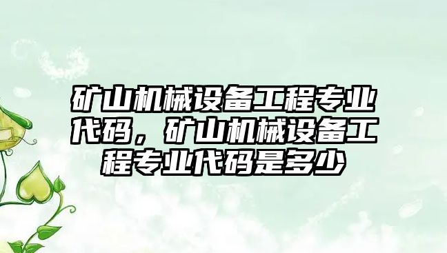 礦山機械設(shè)備工程專業(yè)代碼，礦山機械設(shè)備工程專業(yè)代碼是多少