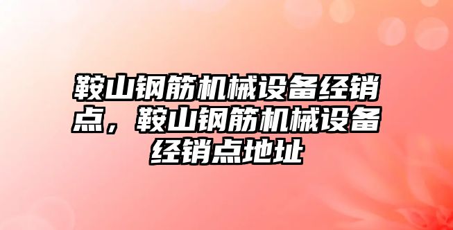 鞍山鋼筋機械設(shè)備經(jīng)銷點，鞍山鋼筋機械設(shè)備經(jīng)銷點地址