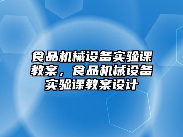 食品機械設(shè)備實驗課教案，食品機械設(shè)備實驗課教案設(shè)計