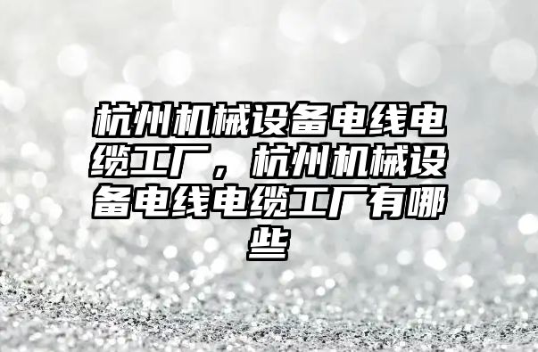 杭州機械設備電線電纜工廠，杭州機械設備電線電纜工廠有哪些