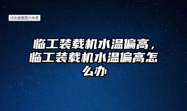 臨工裝載機水溫偏高，臨工裝載機水溫偏高怎么辦