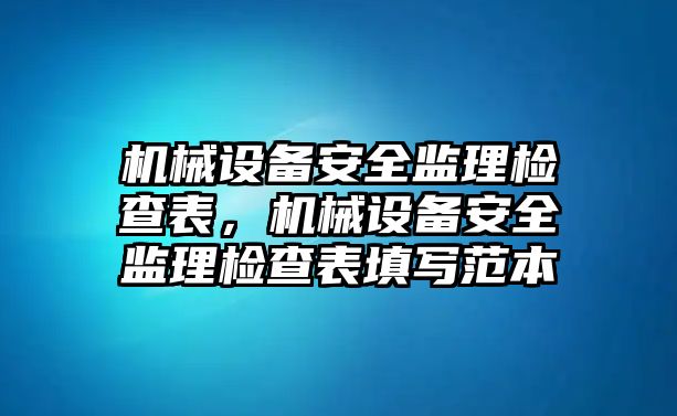 機械設備安全監(jiān)理檢查表，機械設備安全監(jiān)理檢查表填寫范本