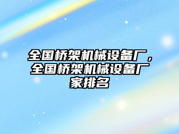 全國橋架機械設(shè)備廠，全國橋架機械設(shè)備廠家排名