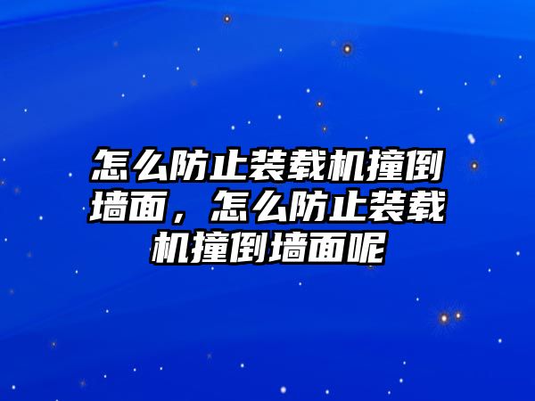 怎么防止裝載機撞倒墻面，怎么防止裝載機撞倒墻面呢