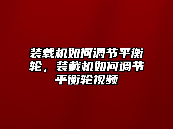 裝載機如何調(diào)節(jié)平衡輪，裝載機如何調(diào)節(jié)平衡輪視頻