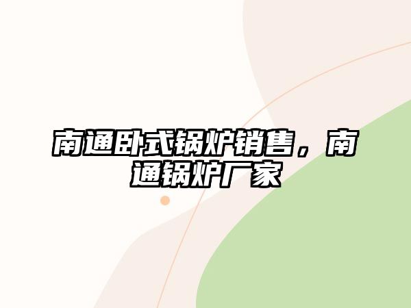 南通臥式鍋爐銷售，南通鍋爐廠家