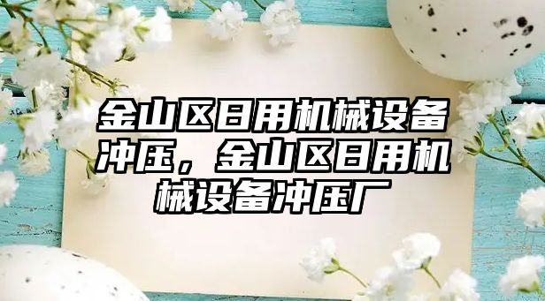 金山區(qū)日用機械設(shè)備沖壓，金山區(qū)日用機械設(shè)備沖壓廠