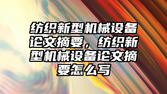 紡織新型機械設(shè)備論文摘要，紡織新型機械設(shè)備論文摘要怎么寫