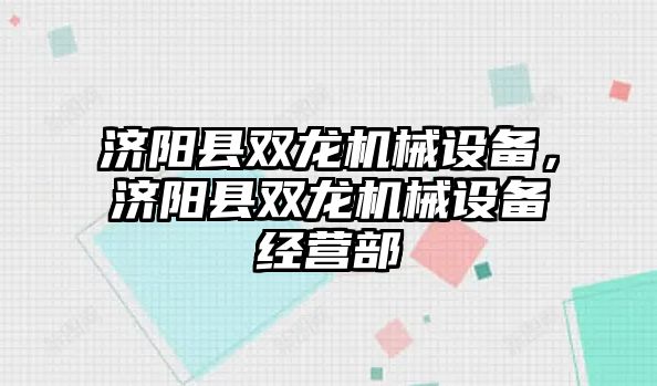 濟陽縣雙龍機械設備，濟陽縣雙龍機械設備經營部