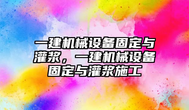 一建機(jī)械設(shè)備固定與灌漿，一建機(jī)械設(shè)備固定與灌漿施工