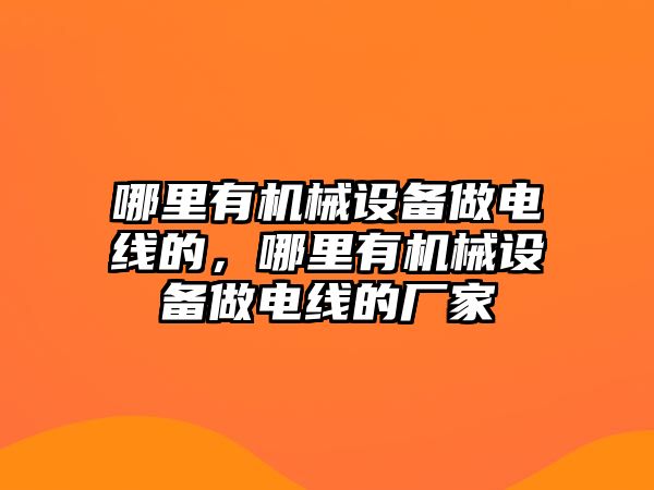 哪里有機械設(shè)備做電線的，哪里有機械設(shè)備做電線的廠家