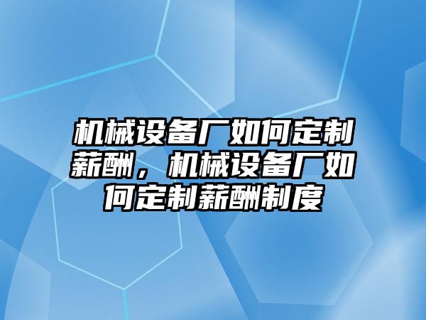 機械設(shè)備廠如何定制薪酬，機械設(shè)備廠如何定制薪酬制度