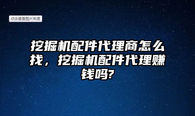 挖掘機(jī)配件代理商怎么找，挖掘機(jī)配件代理賺錢嗎?