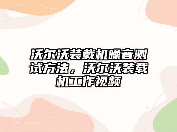 沃爾沃裝載機噪音測試方法，沃爾沃裝載機工作視頻