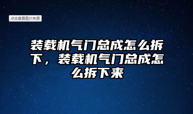 裝載機(jī)氣門(mén)總成怎么拆下，裝載機(jī)氣門(mén)總成怎么拆下來(lái)