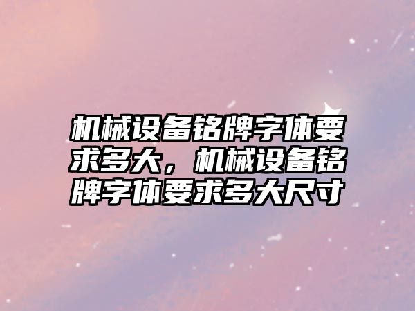 機械設(shè)備銘牌字體要求多大，機械設(shè)備銘牌字體要求多大尺寸