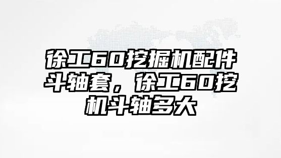 徐工60挖掘機(jī)配件斗軸套，徐工60挖機(jī)斗軸多大