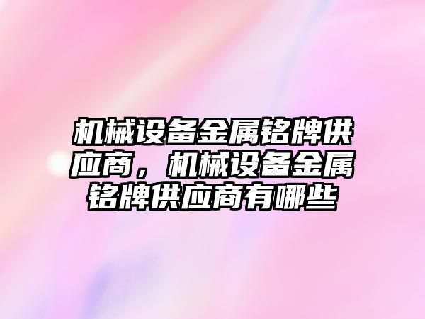 機械設備金屬銘牌供應商，機械設備金屬銘牌供應商有哪些