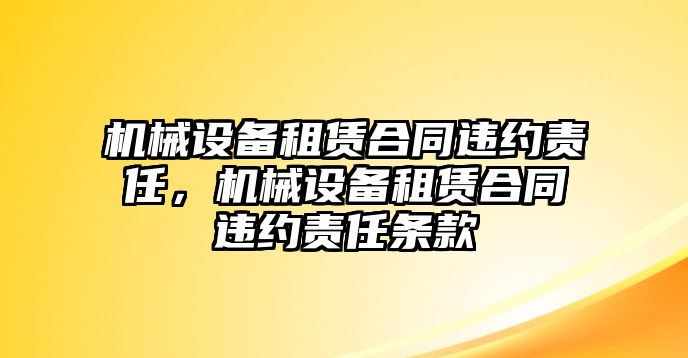 機(jī)械設(shè)備租賃合同違約責(zé)任，機(jī)械設(shè)備租賃合同違約責(zé)任條款