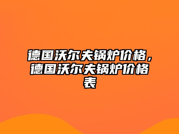 德國沃爾夫鍋爐價格，德國沃爾夫鍋爐價格表